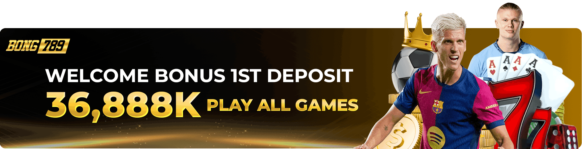 WELCOME BONUS 1ST DEPOSIT GET 36,888K